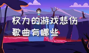 权力的游戏悲伤歌曲有哪些