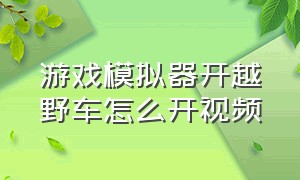 游戏模拟器开越野车怎么开视频