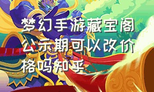 梦幻手游藏宝阁公示期可以改价格吗知乎