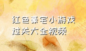 红色豪宅小游戏过关大全视频