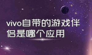 vivo自带的游戏伴侣是哪个应用