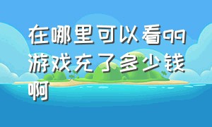 在哪里可以看qq游戏充了多少钱啊