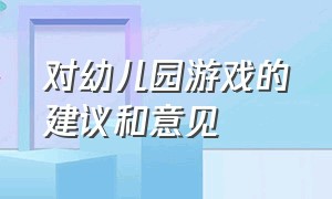 对幼儿园游戏的建议和意见