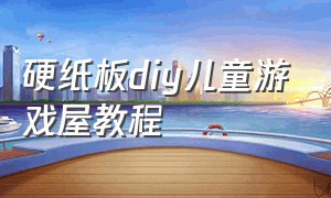 硬纸板diy儿童游戏屋教程