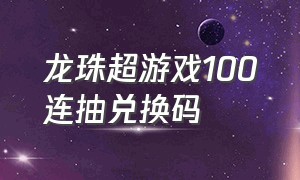 龙珠超游戏100连抽兑换码
