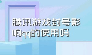 腾讯游戏封号影响qq的使用吗