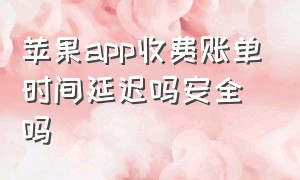 苹果app收费账单时间延迟吗安全吗