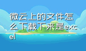 微云上的文件怎么下载下来是excel