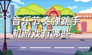 音乐节奏弹跳手机游戏有哪些