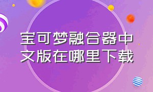 宝可梦融合器中文版在哪里下载