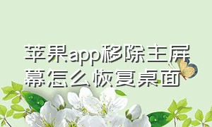 苹果app移除主屏幕怎么恢复桌面