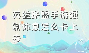 英雄联盟手游强制休息怎么卡上去