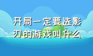 开局一定要选影刃的游戏叫什么