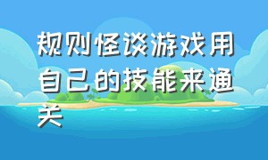 规则怪谈游戏用自己的技能来通关