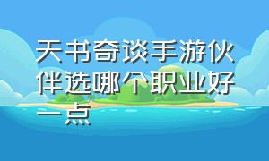 天书奇谈手游伙伴选哪个职业好一点