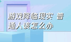 游戏降临现实 普通人该怎么办