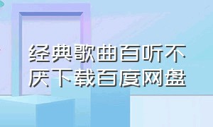 经典歌曲百听不厌下载百度网盘