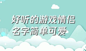 好听的游戏情侣名字简单可爱