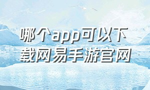 哪个app可以下载网易手游官网