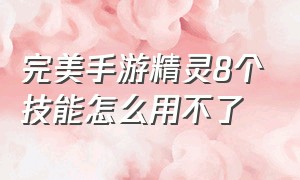 完美手游精灵8个技能怎么用不了