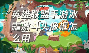 英雄联盟手游冰霜激斗头像框怎么用