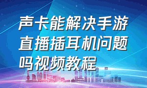 声卡能解决手游直播插耳机问题吗视频教程