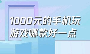 1000元的手机玩游戏哪款好一点