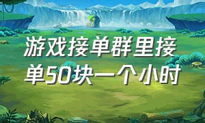 游戏接单群里接单50块一个小时