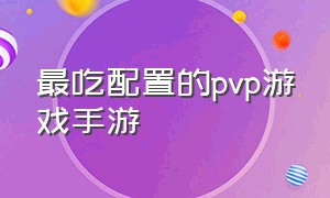 最吃配置的pvp游戏手游