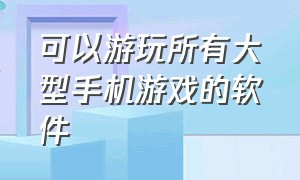 可以游玩所有大型手机游戏的软件