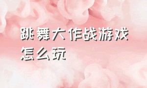 跳舞大作战游戏怎么玩