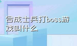 合成士兵打boss游戏叫什么