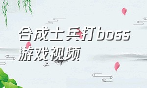 合成士兵打boss游戏视频