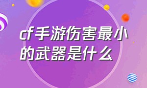 cf手游伤害最小的武器是什么