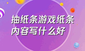 抽纸条游戏纸条内容写什么好