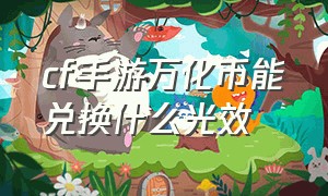 cf手游万化币能兑换什么光效