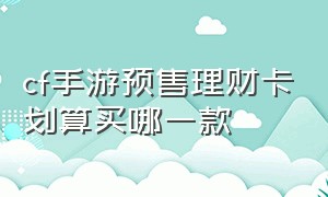 cf手游预售理财卡划算买哪一款