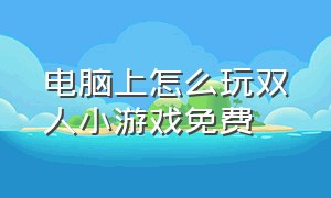 电脑上怎么玩双人小游戏免费