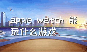 apple watch 能玩什么游戏