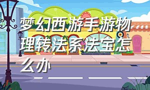 梦幻西游手游物理转法系法宝怎么办