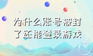 为什么账号被封了还能登录游戏