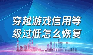 穿越游戏信用等级过低怎么恢复