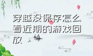 穿越没保存怎么看近期的游戏回放