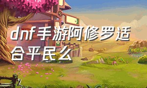 dnf手游阿修罗适合平民么