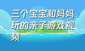 三个宝宝和妈妈玩的亲子游戏视频