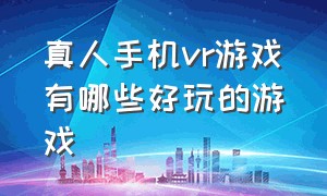 真人手机vr游戏有哪些好玩的游戏