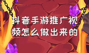 抖音手游推广视频怎么做出来的