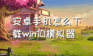 安卓手机怎么下载win10模拟器