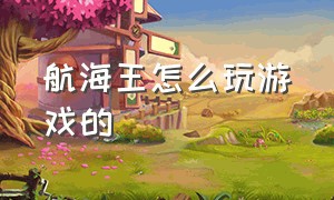 航海王怎么玩游戏的