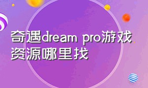 奇遇dream pro游戏资源哪里找